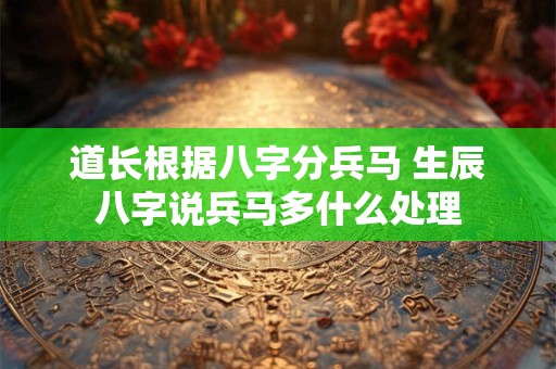 道长根据八字分兵马 生辰八字说兵马多什么处理