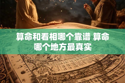 算命和看相哪个靠谱 算命哪个地方最真实