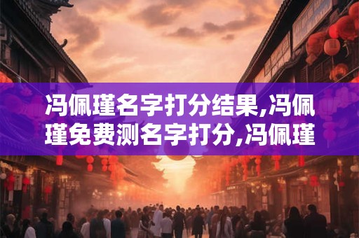 冯佩瑾名字打分结果,冯佩瑾免费测名字打分,冯佩瑾周易免费测名字打分