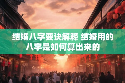 结婚八字要诀解释 结婚用的八字是如何算出来的