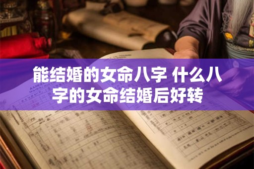 能结婚的女命八字 什么八字的女命结婚后好转
