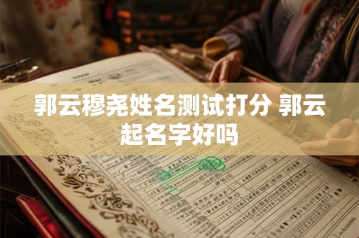 郭云穆尧姓名测试打分 郭云起名字好吗