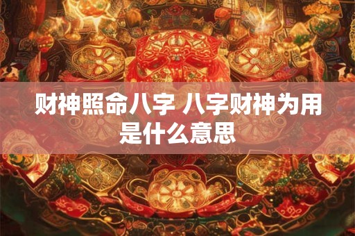 财神照命八字 八字财神为用是什么意思