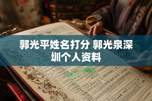 郭光平姓名打分 郭光泉深圳个人资料