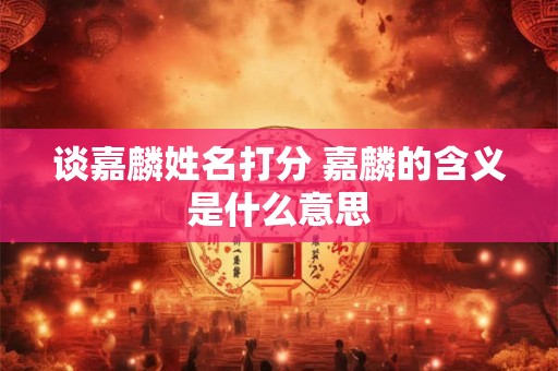谈嘉麟姓名打分 嘉麟的含义是什么意思