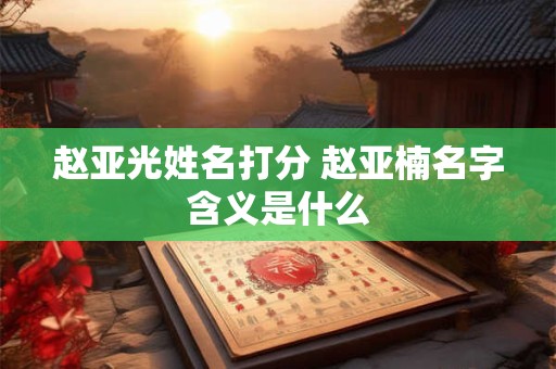 赵亚光姓名打分 赵亚楠名字含义是什么