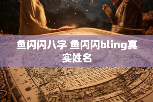 鱼闪闪八字 鱼闪闪bling真实姓名