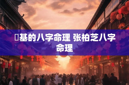镕基的八字命理 张柏芝八字命理