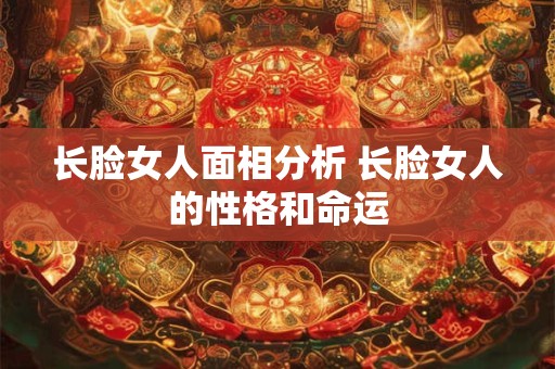 长脸女人面相分析 长脸女人的性格和命运