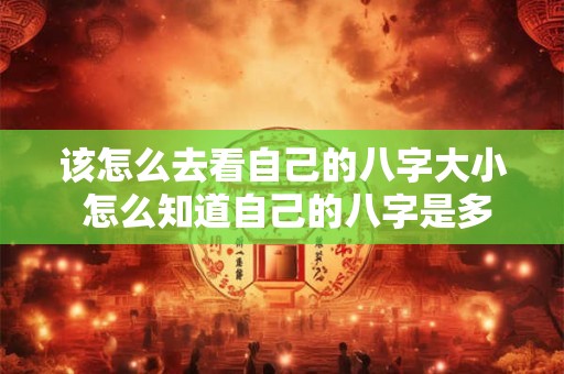 该怎么去看自己的八字大小 怎么知道自己的八字是多少