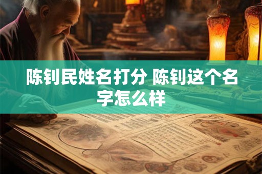 陈钊民姓名打分 陈钊这个名字怎么样