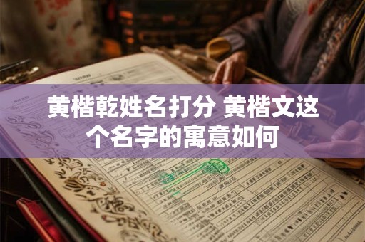 黄楷乾姓名打分 黄楷文这个名字的寓意如何