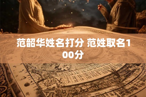 范韶华姓名打分 范姓取名100分