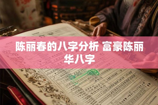 陈丽春的八字分析 富豪陈丽华八字