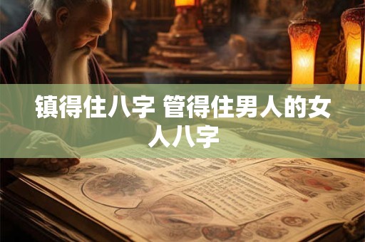 镇得住八字 管得住男人的女人八字 镇得住八字 管得住男人的女人八字