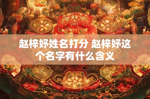 赵梓妤姓名打分 赵梓妤这个名字有什么含义