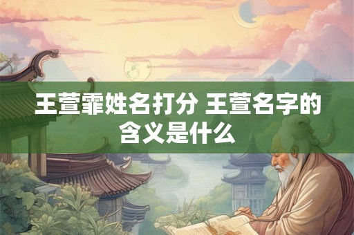 王萱霏姓名打分 王萱名字的含义是什么