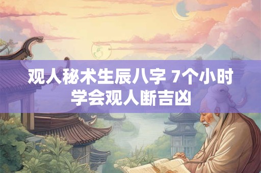 观人秘术生辰八字 7个小时学会观人断吉凶