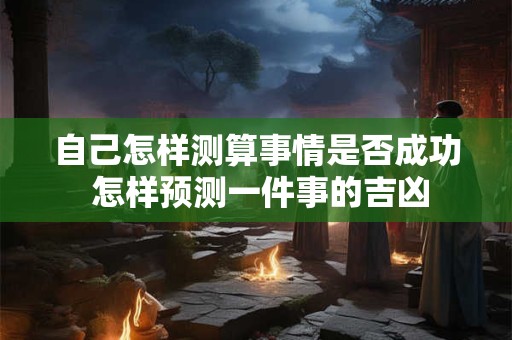 自己怎样测算事情是否成功 怎样预测一件事的吉凶