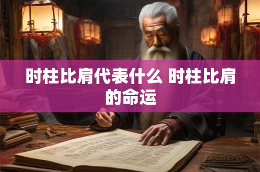 时柱比肩代表什么 时柱比肩的命运