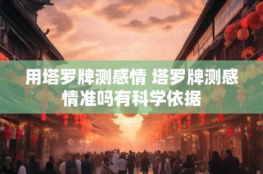 用塔罗牌测感情 塔罗牌测感情准吗有科学依据