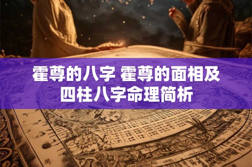 霍尊的八字 霍尊的面相及四柱八字命理简析