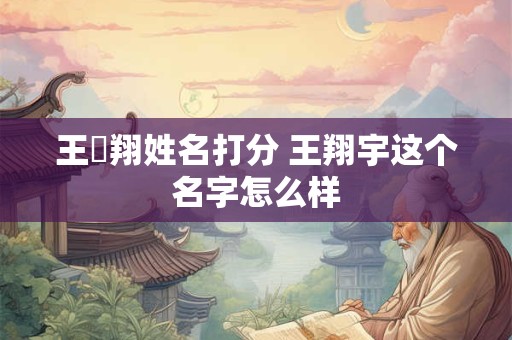 王玹翔姓名打分 王翔宇这个名字怎么样