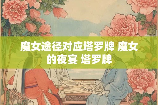 魔女途径对应塔罗牌 魔女的夜宴 塔罗牌