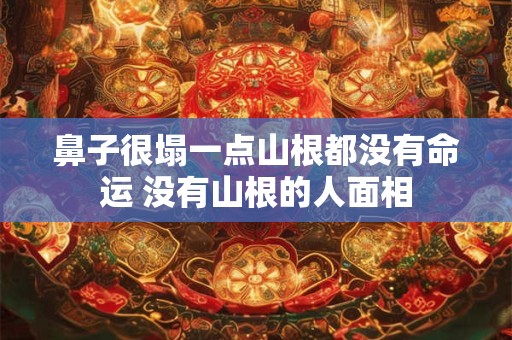鼻子很塌一点山根都没有命运 没有山根的人面相