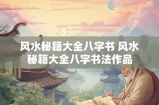 风水秘籍大全八字书 风水秘籍大全八字书法作品