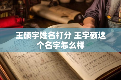 王硕宇姓名打分 王宇硕这个名字怎么样