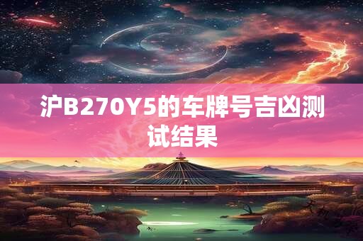 沪B270Y5的车牌号吉凶测试结果
