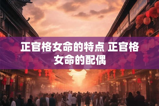 正官格女命的特点 正官格女命的配偶