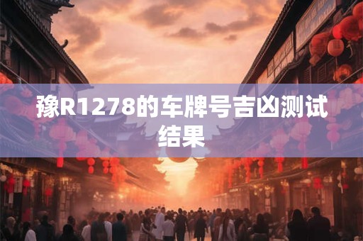 豫R1278的车牌号吉凶测试结果