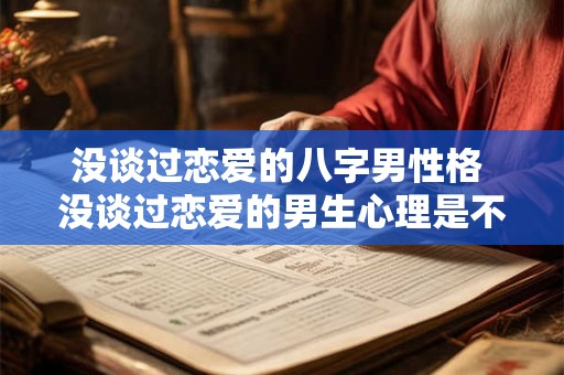 没谈过恋爱的八字男性格 没谈过恋爱的男生心理是不是有问题