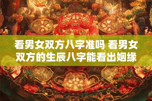 看男女双方八字准吗 看男女双方的生辰八字能看出姻缘吗