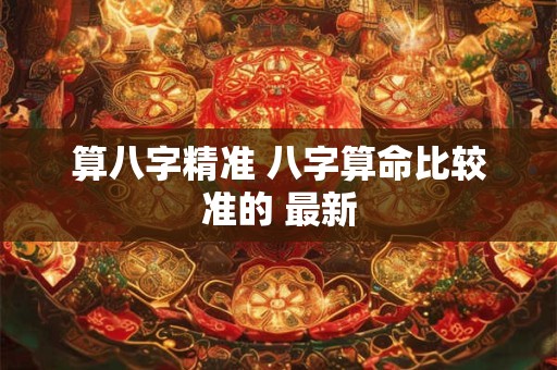 算八字精准 八字算命比较准的 最新