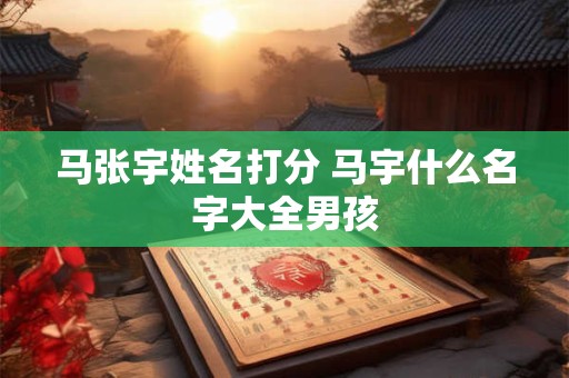 马张宇姓名打分 马宇什么名字大全男孩