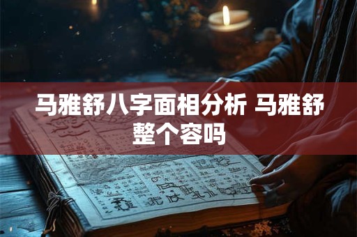 马雅舒八字面相分析 马雅舒整个容吗