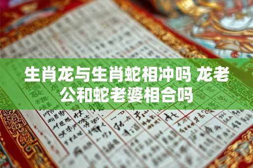生肖龙与生肖蛇相冲吗 龙老公和蛇老婆相合吗