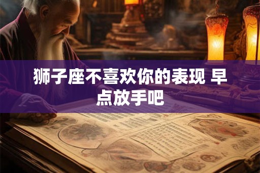 狮子座不喜欢你的表现 早点放手吧