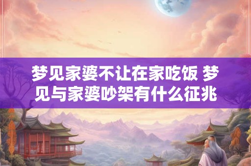 梦见家婆不让在家吃饭 梦见与家婆吵架有什么征兆