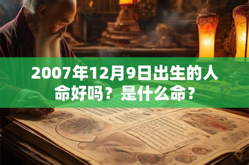 2007年12月9日出生的人命好吗？是什么命？