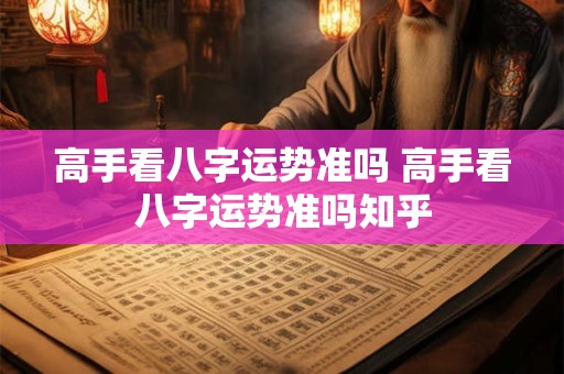 高手看八字运势准吗 高手看八字运势准吗知乎