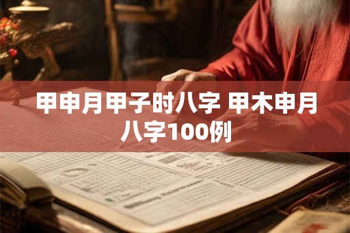 甲申月甲子时八字 甲木申月八字100例