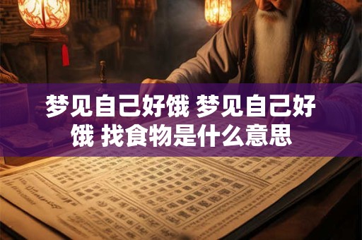 梦见自己好饿 梦见自己好饿 找食物是什么意思