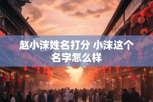 赵小沫姓名打分 小沫这个名字怎么样