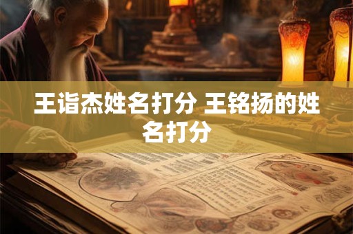 王诣杰姓名打分 王铭扬的姓名打分