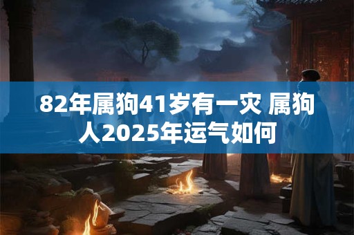 82年属狗41岁有一灾 属狗人2025年运气如何