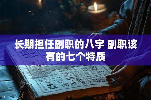 长期担任副职的八字 副职该有的七个特质
